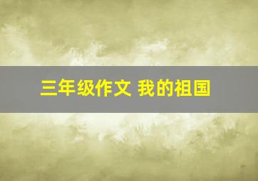 三年级作文 我的祖国